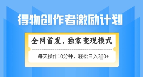 得物创作者激励，独家变现模式，轻松上手，日入3张+可矩阵，可放大【揭秘】-旺仔资源库