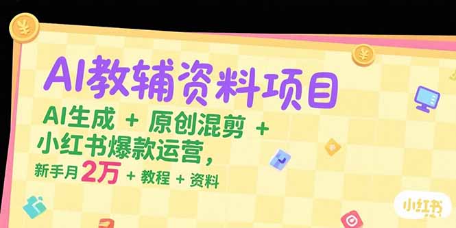 AI教辅资料项目，AI生成+原创混剪+小红书爆款运营，新手月入2万+教程+资料-旺仔资源库