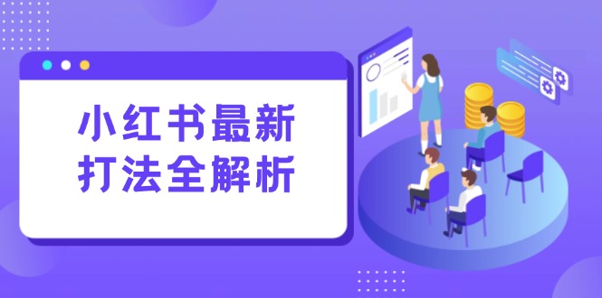 小红书最新打法线下课：笔记生产+评论运营，打造标准化流量增长引擎-旺仔资源库