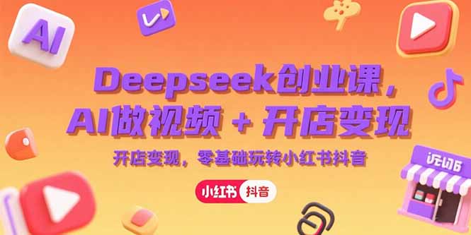 Deepseek创业课，AI做视频+开店变现，零基础玩转小红书抖音-旺仔资源库