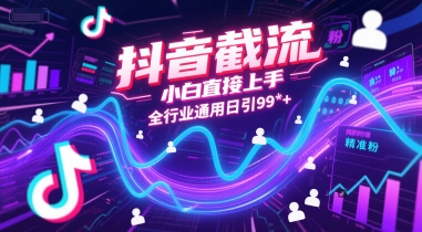 抖音截流，小白直接上手，全行业通用日引99+精准粉【揭秘】-旺仔资源库