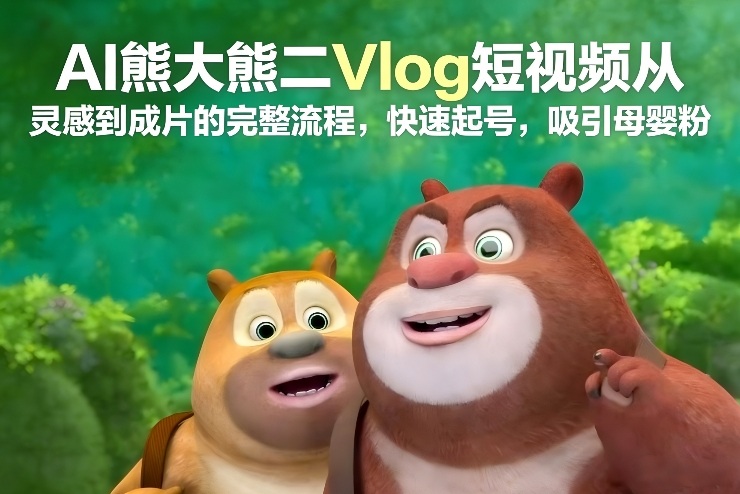 AI熊大熊二Vlog短视频从灵感到成片的完整流程，快速起号，吸引母婴粉-旺仔资源库