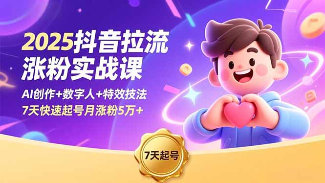 2025抖音拉流涨粉实战课,AI创作+数字人+特效技法,7天快速起号月涨粉5万+-旺仔资源库