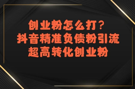 创业粉怎么打？抖音精准负债粉引流，超高转化创业粉-旺仔资源库