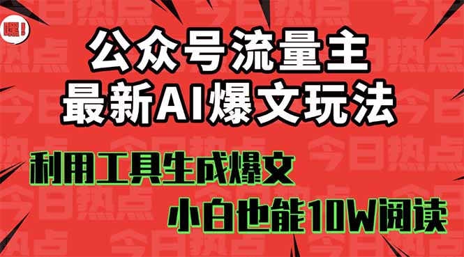 公众号流量主掘金新玩法，利用AI工具发布爆文，小白也能篇篇10W+文章，…-旺仔资源库
