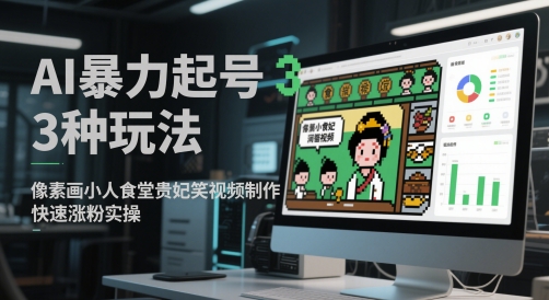 AI暴力起号3种玩法，像素画小人食堂贵妃搞笑视频制作，快速涨粉实操-旺仔资源库