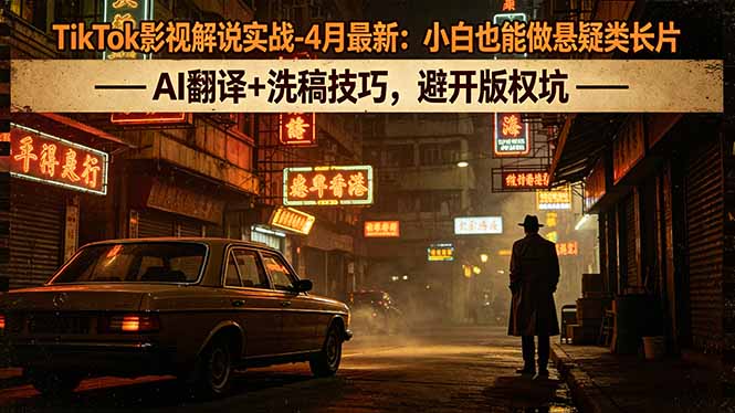 TikTok影视解说实战-4月最新：小白也能做悬疑类长片，AI翻译+洗稿技巧，避开版权坑-旺仔资源库