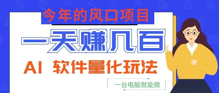 今年的风口项目，AI 软件量化玩法，让你一天赚几百，一台电脑就能做！-旺仔资源库