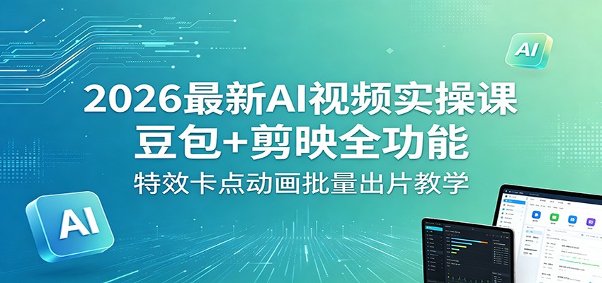 2026最新AI视频实操课：豆包+剪映全功能，特效卡点动画批量出片教学-旺仔资源库