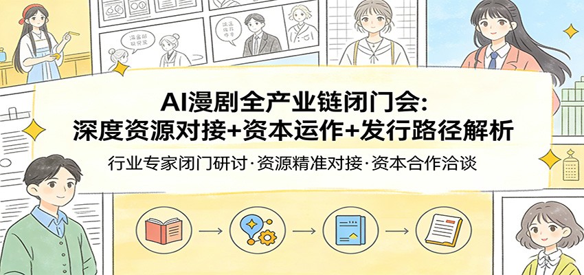 AI漫剧全产业链闭门会：深度资源对接+资本运作+发行路径解析-旺仔资源库