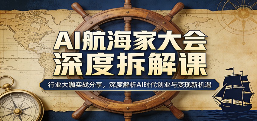 AI航海家大会深度拆解课：行业大咖实战分享，深度解析AI时代创业与变现新机遇-旺仔资源库
