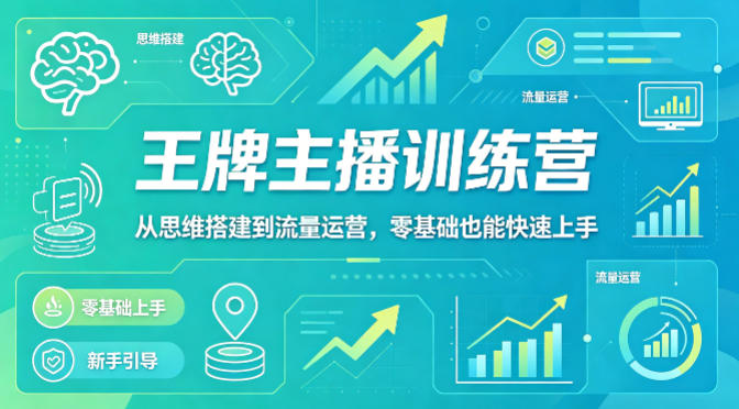 抖音王牌主播训练营，从思维搭建到流量运营，零基础也能快速上手-旺仔资源库