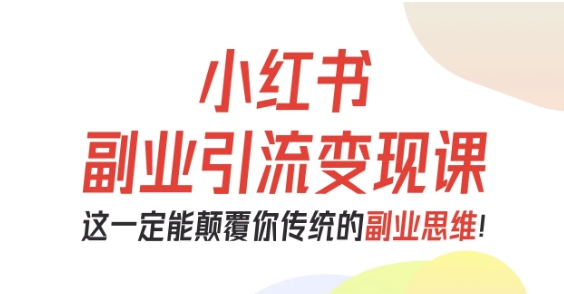 小红书副业引流变现课，从0-1跑通副业项目，这一定能颠覆你传统的副业思维-旺仔资源库