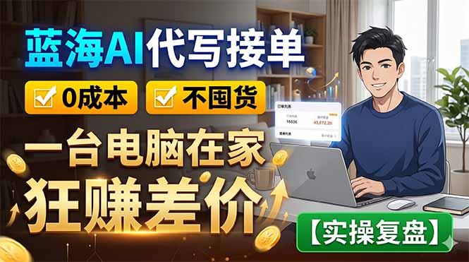 蓝海AI代写接单：0成本不囤货，一台电脑在家狂赚差价【实操复盘】-旺仔资源库