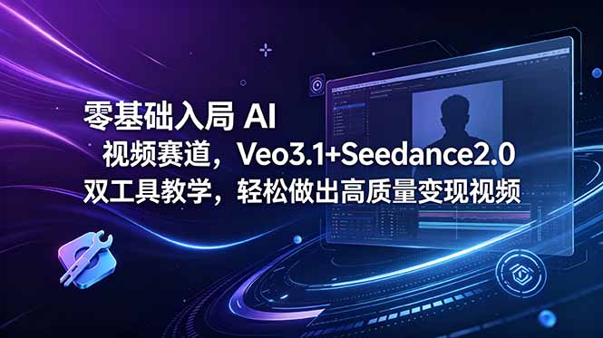 零基础入局 AI 视频赛道,Veo3.1+Seedance2.0 双工具教学,轻松做出高质量变现视频-旺仔资源库