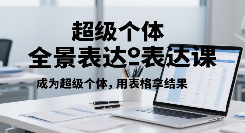超级个体全景表达课，成为超级个体，用表格拿结果-旺仔资源库