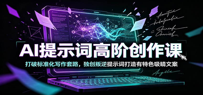 AI提示词高阶创作课：打破标准化写作套路，独创叛逆提示词打造有特色吸睛文案-旺仔资源库