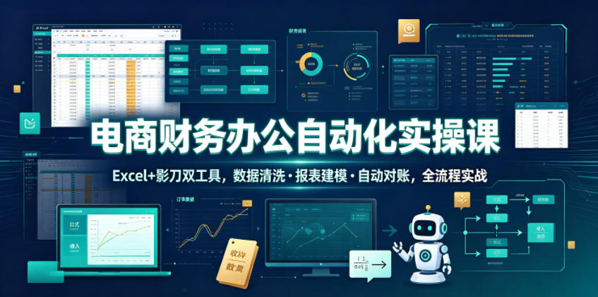 电商财务办公自动化实操课,Excel+影刀双工具,数据清洗・报表建模・自动对账,全流程实战-旺仔资源库