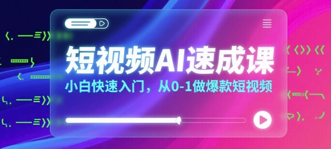 短视频AI速成课，小白快速入门，从0-1做爆款短视频-旺仔资源库