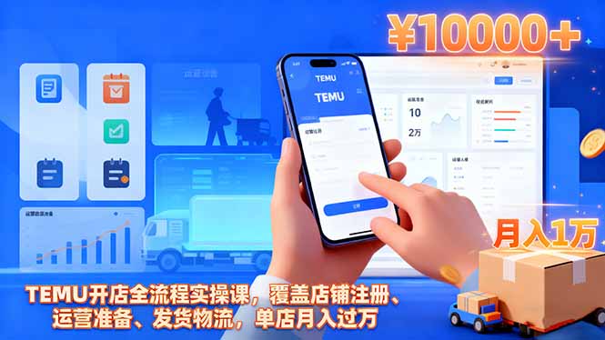 TEMU开店全流程实操课,覆盖店铺注册、运营准备、发货物流,单店月入过万-旺仔资源库