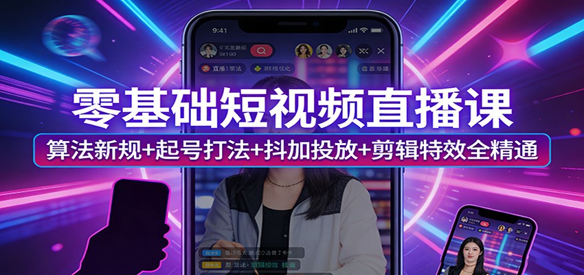零基础短视频直播课：算法新规+起号打法+抖加投放+剪辑特效全精通-旺仔资源库