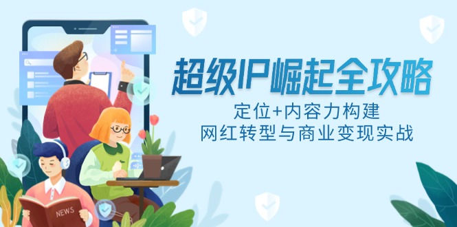 超级IP崛起全攻略，定位+内容力构建，网红转型与商业变现实战-旺仔资源库