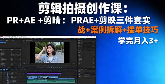 剪辑拍摄创作课：PR+AE+剪映三件套实战+案例拆解+接单技巧，学完月入3+-旺仔资源库