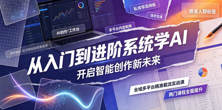 从入门到进阶系统学AI,开启智能创作新未来,两门课程,全面提升你的AI创作能力-旺仔资源库