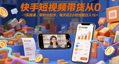 快手短视频带货从0-1实操课，零粉丝起步，每天花2小时也能日入1k+-旺仔资源库