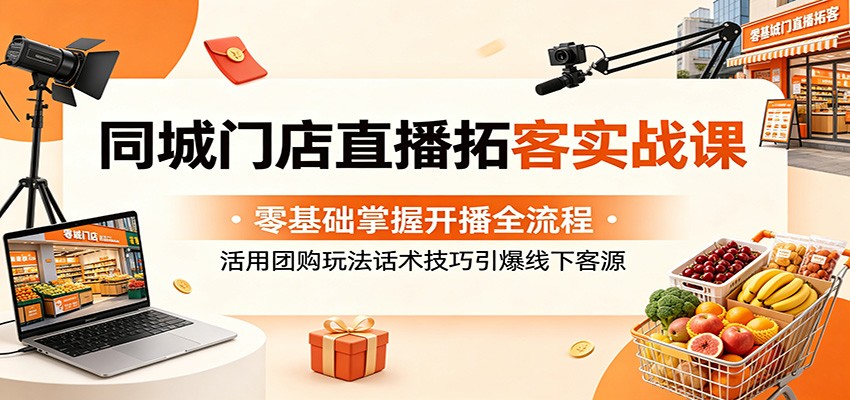 同城门店直播拓客实战课:零基础掌握开播全流程,活用团购玩法话术技巧引爆线下客源-旺仔资源库