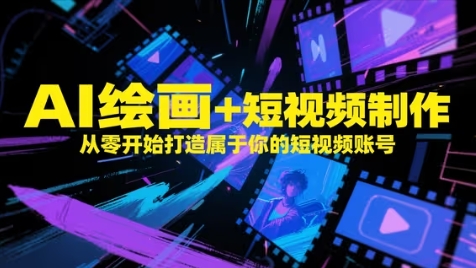 AI绘画+短视频制作，从零开始打造属于你的短视频账号-旺仔资源库