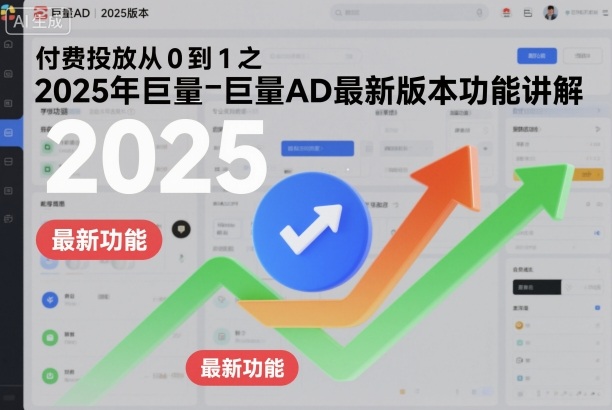 付费投放从0到1之2025年巨量AD最新版本功能讲解-旺仔资源库
