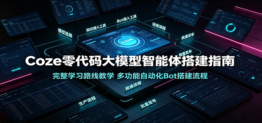 Coze零代码大模型智能体搭建指南:完整学习路线教学,多功能自动化Bot搭建流程-旺仔资源库