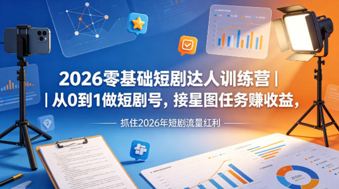 2026零基础短剧达人训练营｜从0到1做短剧号，接星图任务賺收益，抓住2026年短剧流量红利-旺仔资源库