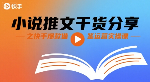 小说推文干货分享之快手爆款借鉴运营实操课-旺仔资源库