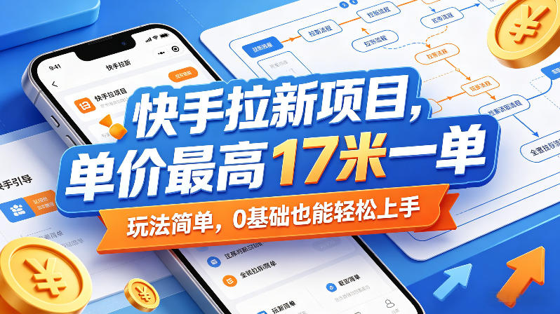 快手拉新项目，单价最高17米一单，玩法简单，0基础也能轻松上手-旺仔资源库