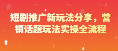 短剧推广新玩法分享，营销话题玩法实操全流程-旺仔资源库