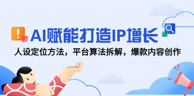 AI赋能打造IP增长，人设定位方法，平台算法拆解，爆款内容创作-旺仔资源库