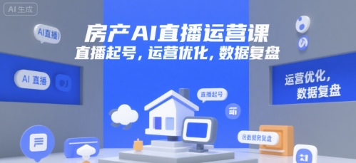 房产AI直播运营课，直播起号，运营优化，数据复盘-旺仔资源库