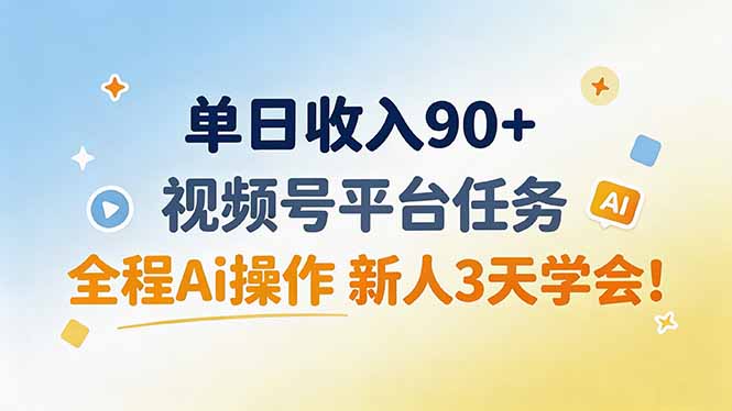 单日收入90+，视频号平台任务，全程Ai操作 新人3天学会！-旺仔资源库