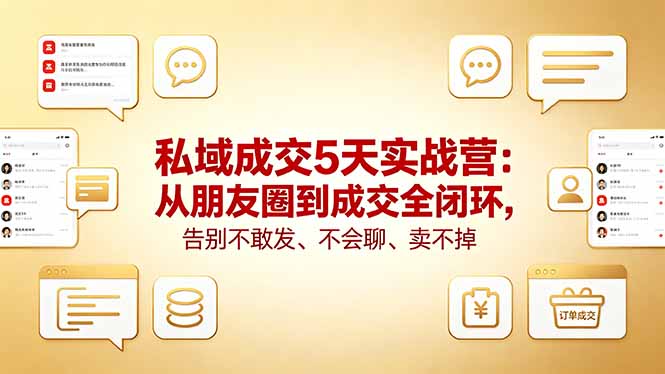 私域成交5天实战营：从朋友圈到成交全闭环，告别不敢发、不会聊、卖不掉-旺仔资源库