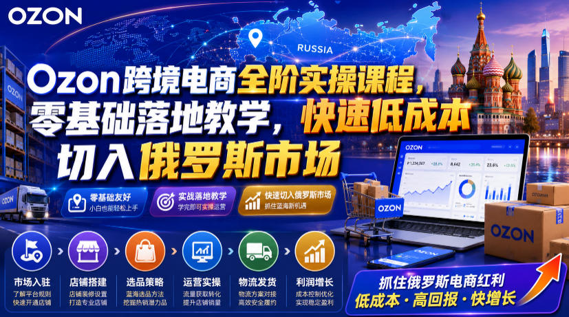 Ozon跨境电商全阶实操课程，零基础落地教学，快速低成本切入俄罗斯市场-旺仔资源库
