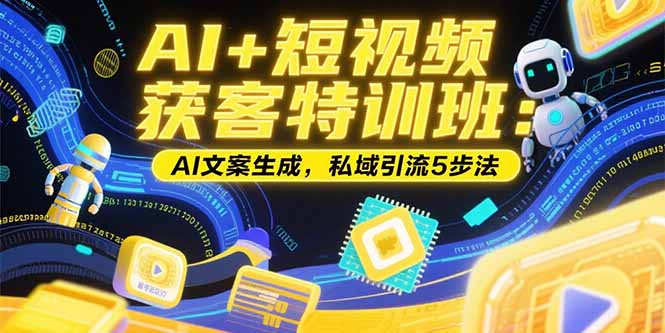AI+短视频获客特训班：账号定位技巧，AI文案生成，私域引流5步法-旺仔资源库