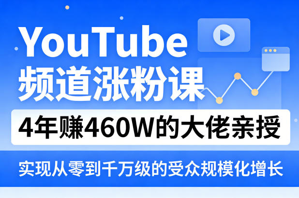 YouTube频道涨粉课，4年賺460W的大佬亲授，实现从零到千万级的受众规模化增长-旺仔资源库