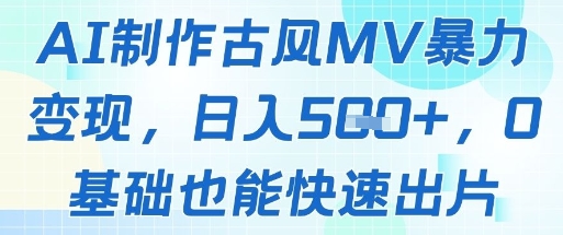 AI制作古风MV暴力变现，日入几张，0基础也能快速出片-旺仔资源库