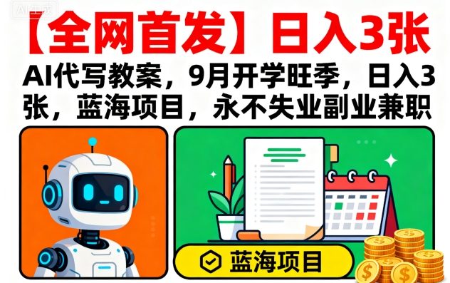 【全网首发】AI代写教案，9月开学旺季，日入3张，蓝海项目，永不失业副业兼职-旺仔资源库