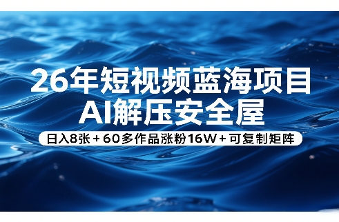 26年短视频蓝海项目,AI解压安全屋,日入8张+60多作品涨粉16W+可复制矩阵-旺仔资源库