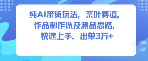 纯AI带货玩法，茶叶赛道，制作以及思路，快速上手，出单3W+-旺仔资源库