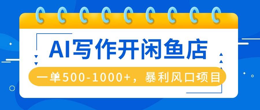 AI写作开闲鱼店，一单500-1000+，暴利风口项目，永不失业副业兼职-旺仔资源库