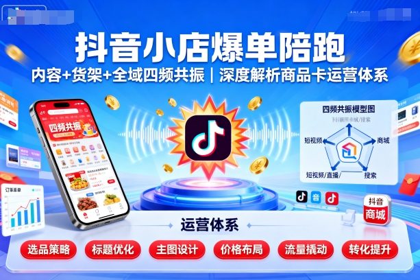 抖音小店爆单陪跑，内容＋货架＋全域四频共振，深度解析抖音商品卡运营体系-旺仔资源库